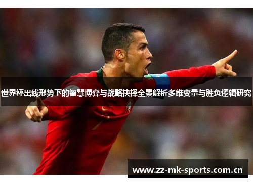世界杯出线形势下的智慧博弈与战略抉择全景解析多维变量与胜负逻辑研究 世界杯出线形势下的智慧博弈与战略抉择全景解析多维变量与胜负逻辑研究