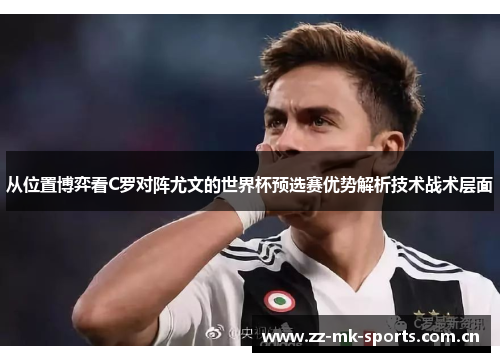从位置博弈看C罗对阵尤文的世界杯预选赛优势解析技术战术层面